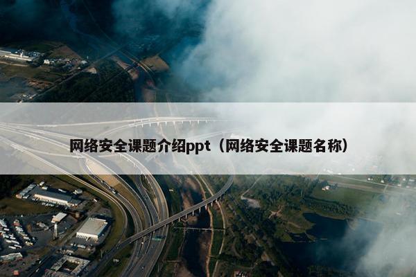 网络安全课题介绍ppt（网络安全课题名称）