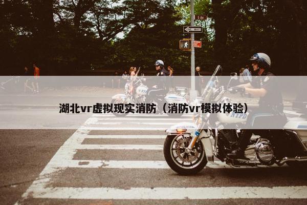 湖北vr虚拟现实消防（消防vr模拟体验）