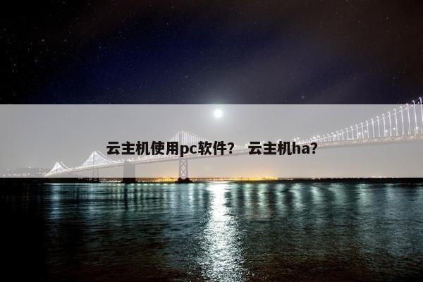 云主机使用pc软件？ 云主机ha？