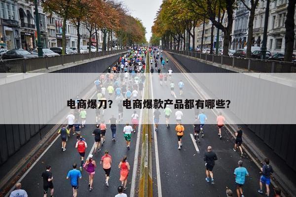 电商爆刀？ 电商爆款产品都有哪些？