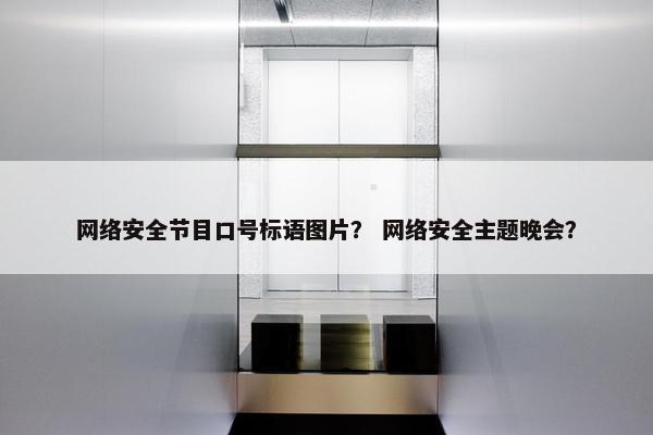网络安全节目口号标语图片？ 网络安全主题晚会？