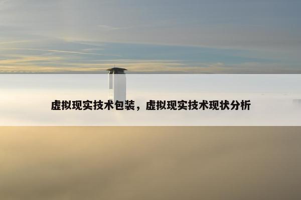 虚拟现实技术包装，虚拟现实技术现状分析