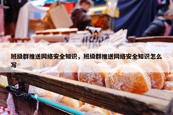 班级群推送网络安全知识，班级群推送网络安全知识怎么写