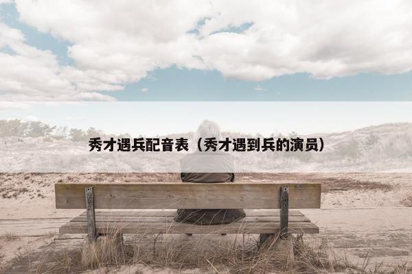 秀才遇兵配音表（秀才遇到兵的演员）