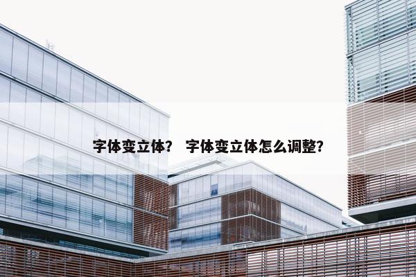 字体变立体？ 字体变立体怎么调整？