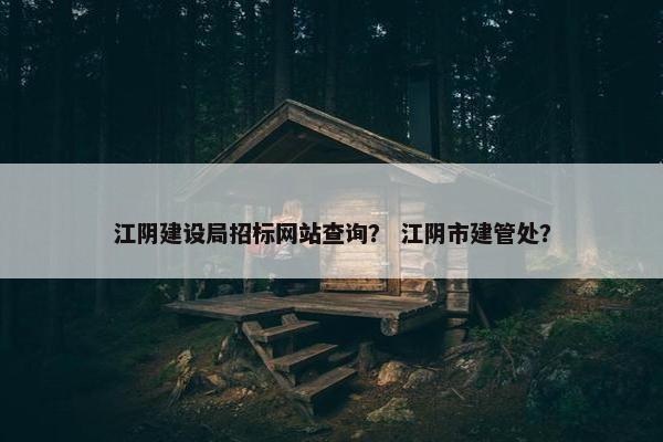 江阴建设局招标网站查询？ 江阴市建管处？