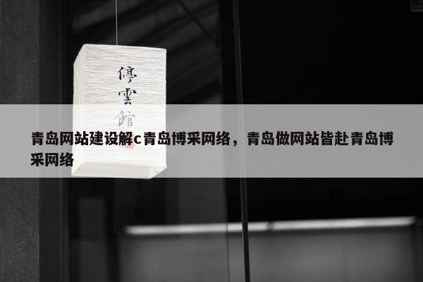 青岛网站建设解c青岛博采网络，青岛做网站皆赴青岛博采网络