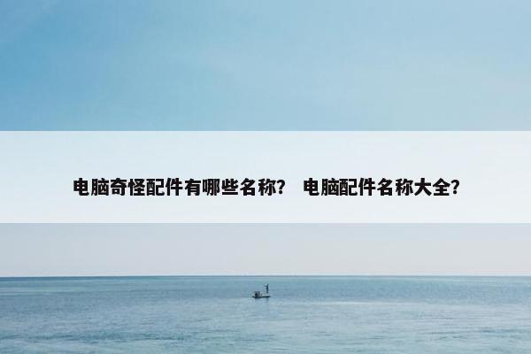 电脑奇怪配件有哪些名称？ 电脑配件名称大全？