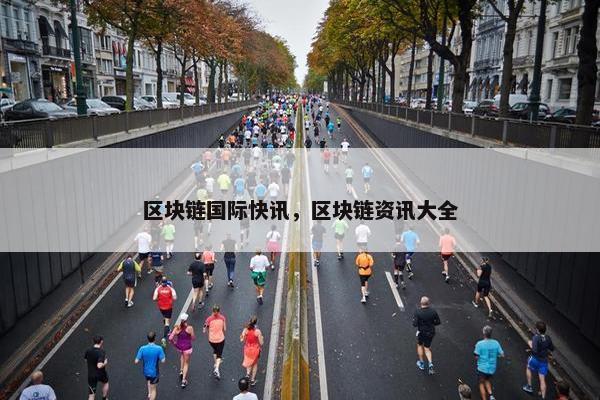 区块链国际快讯，区块链资讯大全