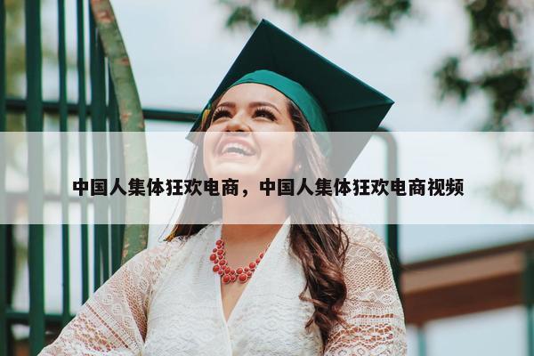 中国人集体狂欢电商，中国人集体狂欢电商视频