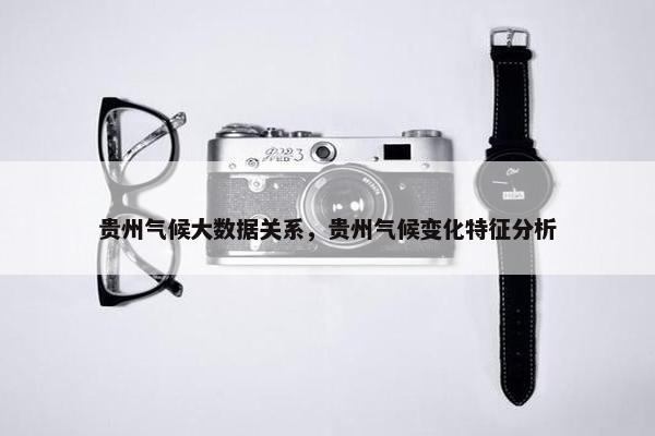 贵州气候大数据关系，贵州气候变化特征分析