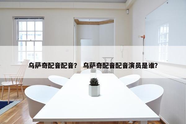 乌萨奇配音配音？ 乌萨奇配音配音演员是谁？