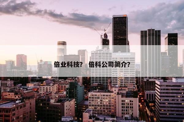 倍业科技？ 倍科公司简介？