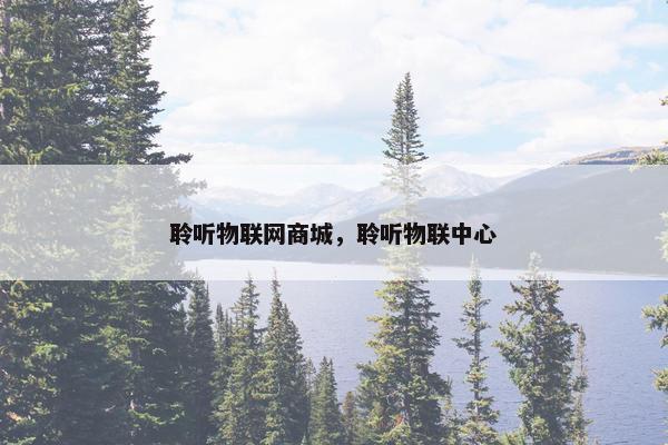 聆听物联网商城，聆听物联中心