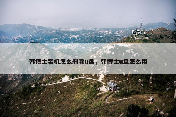 韩博士装机怎么删除u盘，韩博士u盘怎么用