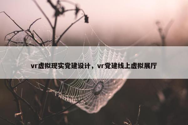 vr虚拟现实党建设计，vr党建线上虚拟展厅