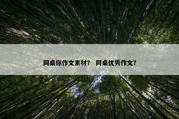 同桌你作文素材？ 同桌优秀作文？