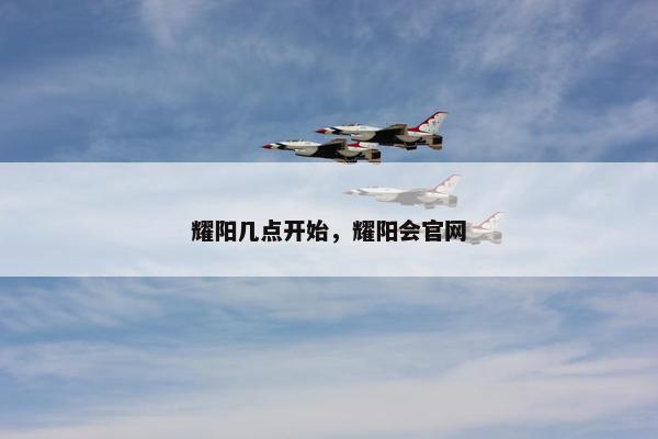 耀阳几点开始，耀阳会官网