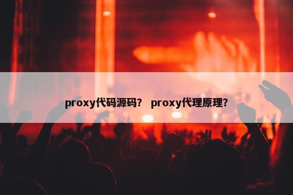 proxy代码源码？ proxy代理原理？