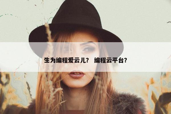 生为编程爱云儿？ 编程云平台？