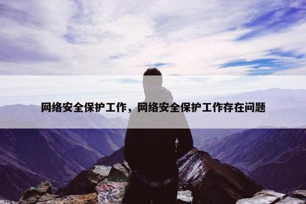 网络安全保护工作，网络安全保护工作存在问题