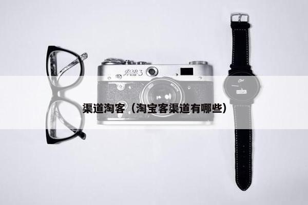 渠道淘客（淘宝客渠道有哪些）