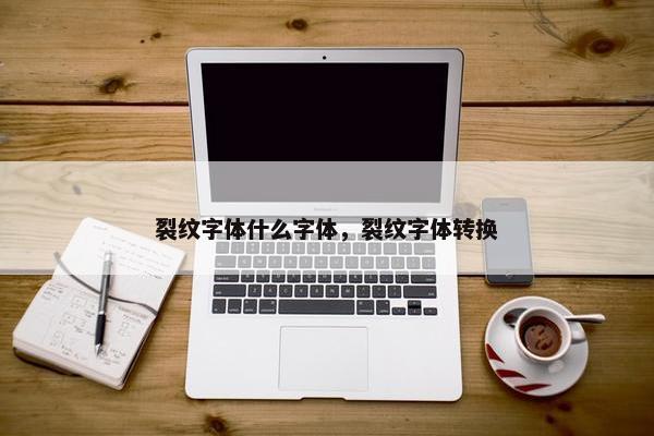裂纹字体什么字体，裂纹字体转换