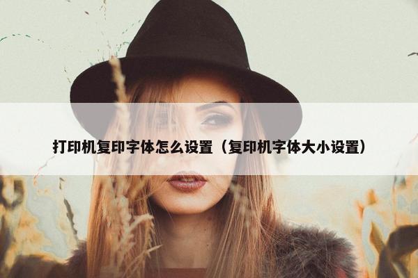 打印机复印字体怎么设置（复印机字体大小设置）