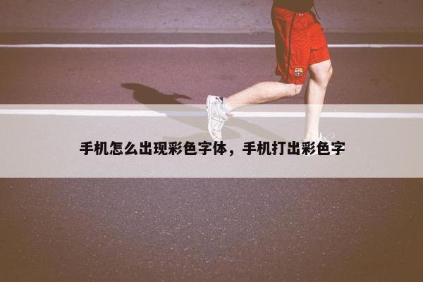 手机怎么出现彩色字体,手机打出彩色字 手机怎么出现彩色字体,手机打出彩色字