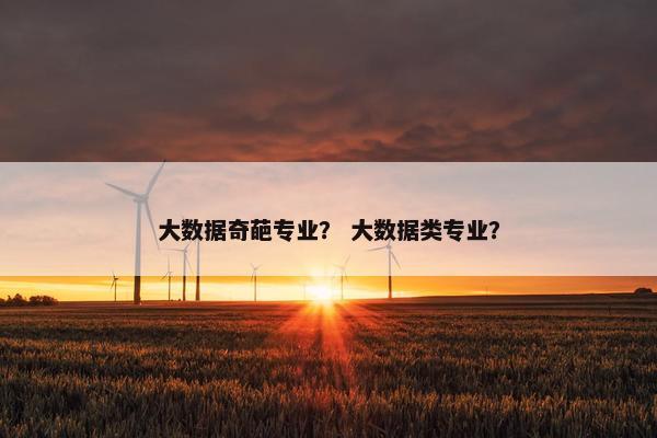 大数据奇葩专业？ 大数据类专业？