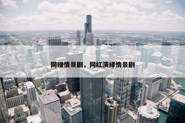 网赚情景剧，网红演绎情景剧