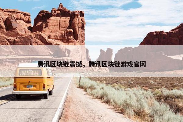腾讯区块链震撼，腾讯区块链游戏官网