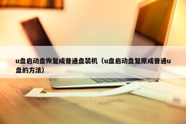 u盘启动盘恢复成普通盘装机（u盘启动盘复原成普通u盘的方法）