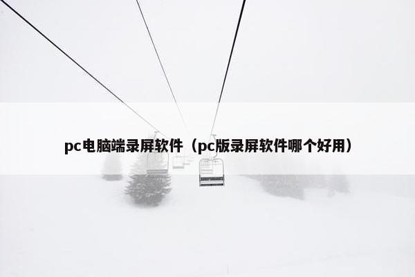 pc电脑端录屏软件（pc版录屏软件哪个好用）