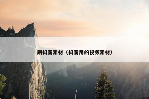 刷抖音素材（抖音用的视频素材）