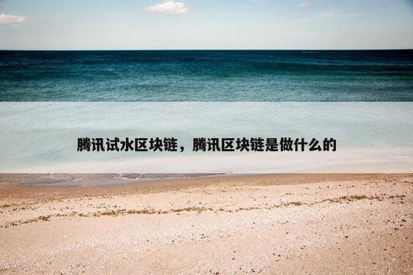 腾讯试水区块链，腾讯区块链是做什么的