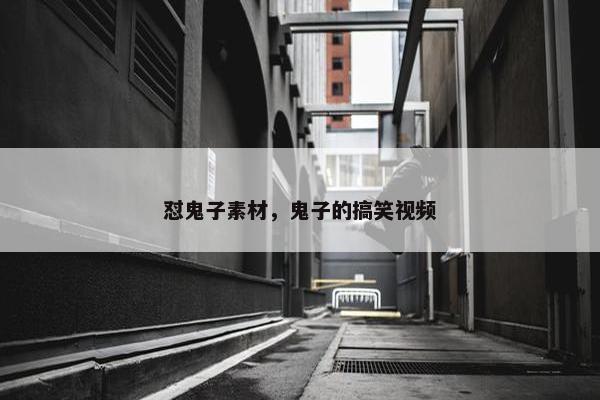 怼鬼子素材，鬼子的搞笑视频