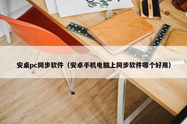 安桌pc同步软件（安卓手机电脑上同步软件哪个好用）