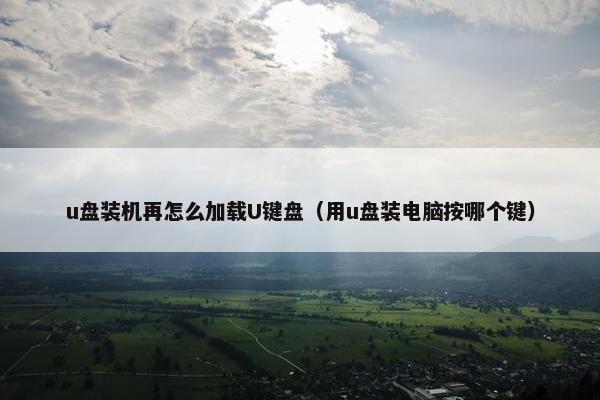 u盘装机再怎么加载U键盘（用u盘装电脑按哪个键）