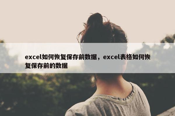 excel如何恢复保存前数据，excel表格如何恢复保存前的数据