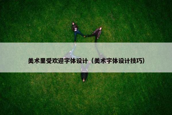 美术里受欢迎字体设计（美术字体设计技巧）