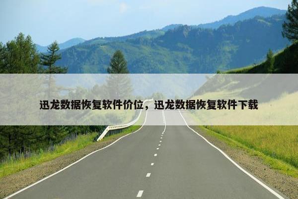 迅龙数据恢复软件价位，迅龙数据恢复软件下载