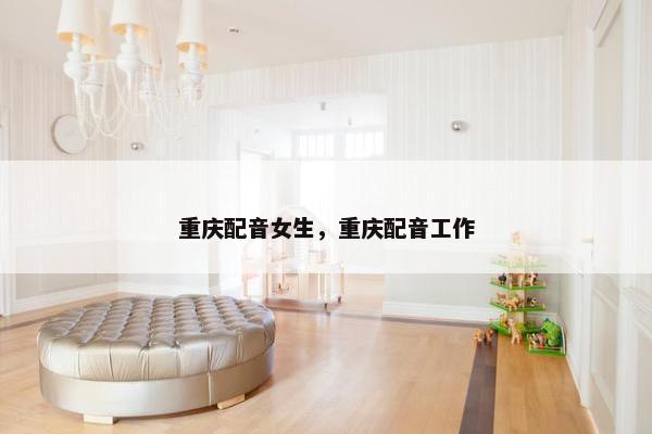 重庆配音女生，重庆配音工作