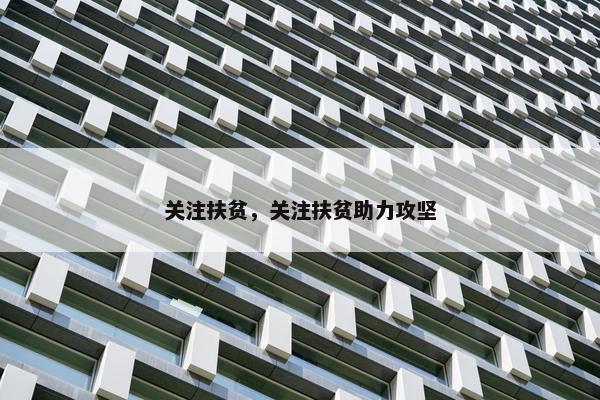关注扶贫，关注扶贫助力攻坚