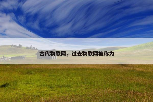 古代物联网，过去物联网被称为