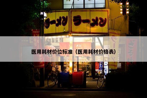 医用耗材价位标准（医用耗材价格表）