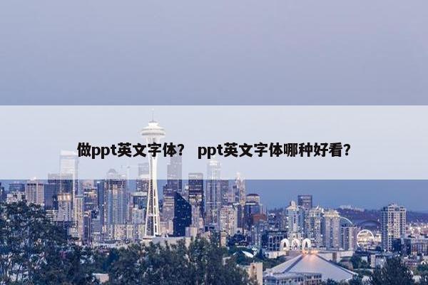 做ppt英文字体？ ppt英文字体哪种好看？
