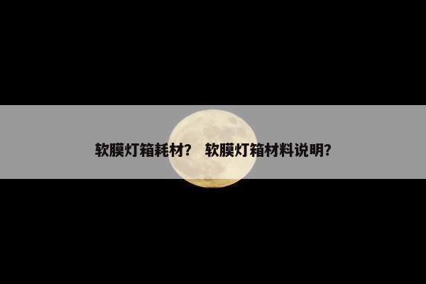 软膜灯箱耗材？ 软膜灯箱材料说明？