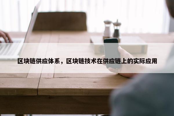 区块链供应体系，区块链技术在供应链上的实际应用
