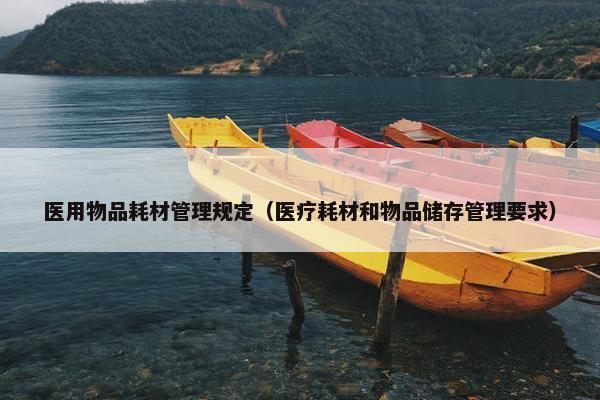 医用物品耗材管理规定（医疗耗材和物品储存管理要求）